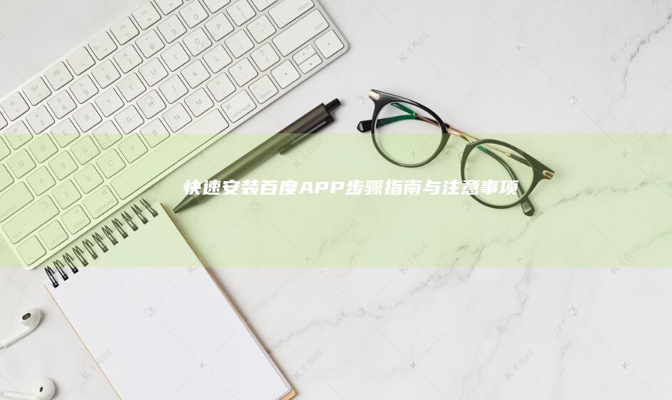 快速安装百度APP：步骤指南与注意事项